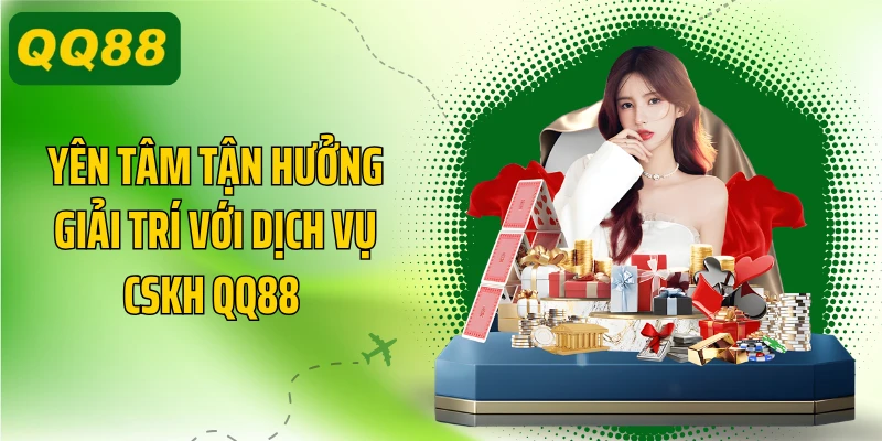 Yên tâm tận hưởng giải trí với dịch vụ CSKH QQ88 